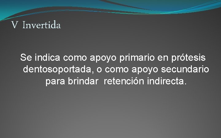 V Invertida Se indica como apoyo primario en prótesis dentosoportada, o como apoyo secundario