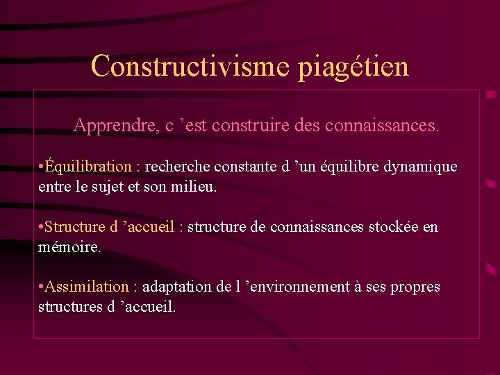 Constructivisme piagétien Apprendre, c ’est construire des connaissances. • Équilibration : recherche constante d