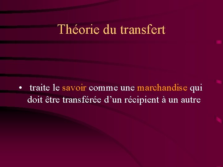 Théorie du transfert • traite le savoir comme une marchandise qui doit être transférée