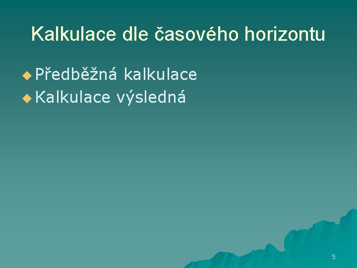 Kalkulace dle časového horizontu u Předběžná kalkulace u Kalkulace výsledná 5 