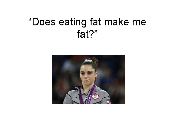 “Does eating fat make me fat? ” 