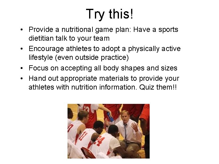 Try this! • Provide a nutritional game plan: Have a sports dietitian talk to