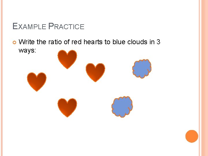 EXAMPLE PRACTICE Write the ratio of red hearts to blue clouds in 3 ways: