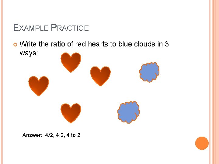 EXAMPLE PRACTICE Write the ratio of red hearts to blue clouds in 3 ways: