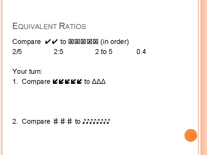 EQUIVALENT RATIOS Compare ✔✔ to (in order) 2/5 2: 5 2 to 5 Your