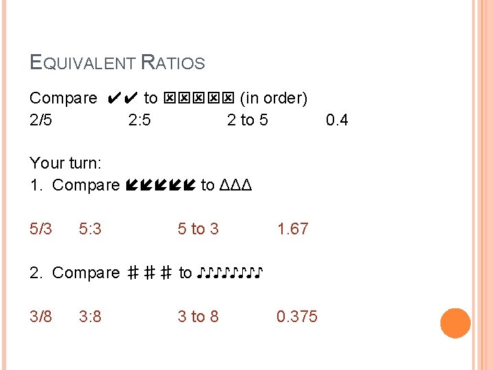 EQUIVALENT RATIOS Compare ✔✔ to (in order) 2/5 2: 5 2 to 5 Your