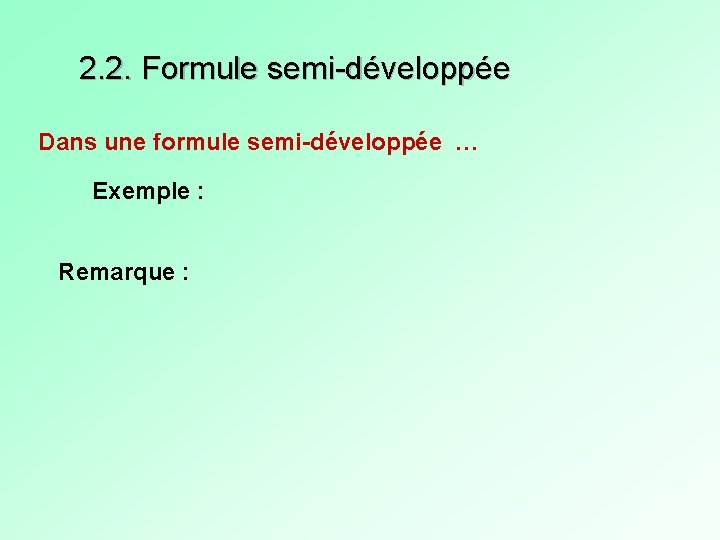 2. 2. Formule semi-développée Dans une formule semi-développée … Exemple : Remarque : 2. 2. Formule semi-développée Dans une formule semi-développée … Exemple : Remarque :