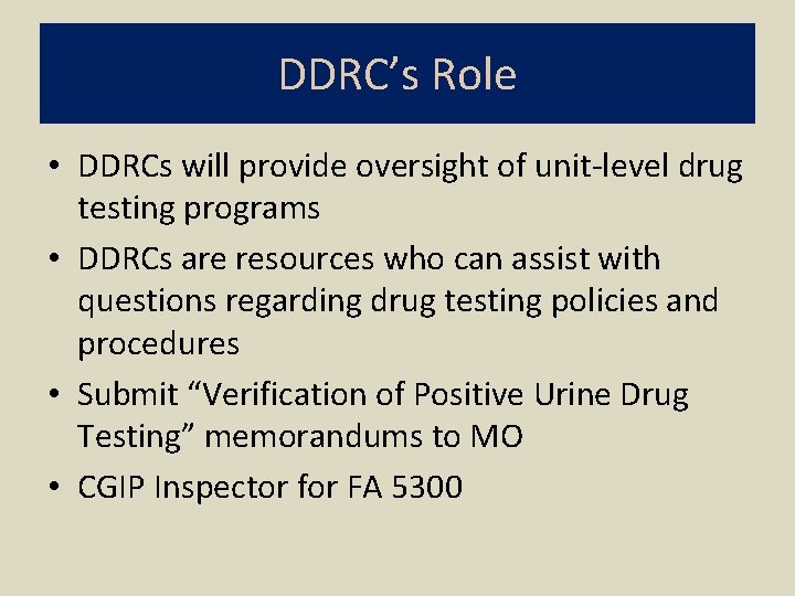 DDRC’s Role • DDRCs will provide oversight of unit-level drug testing programs • DDRCs