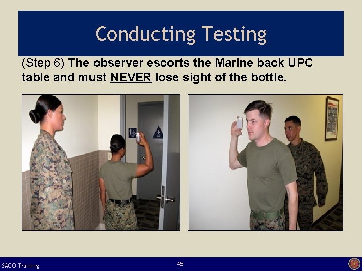 Conducting Testing (Step 6) The observer escorts the Marine back UPC table and must