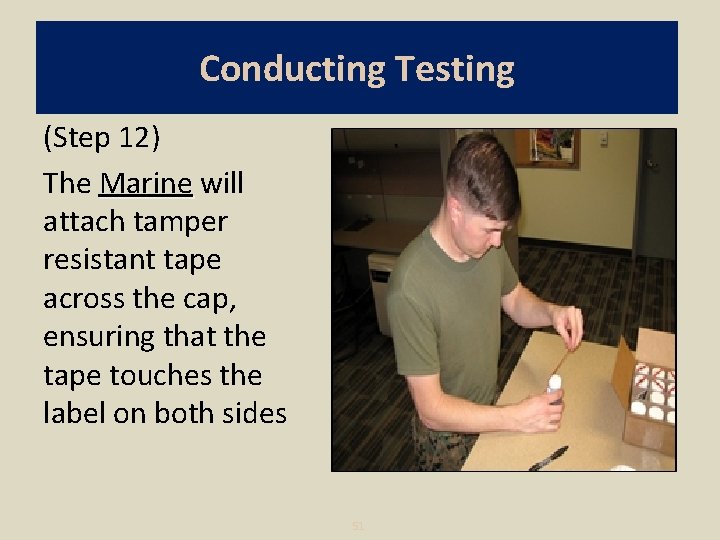 Conducting Testing (Step 12) The Marine will attach tamper resistant tape across the cap,