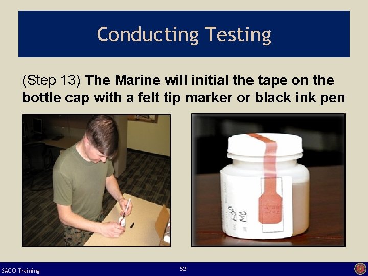 Conducting Testing (Step 13) The Marine will initial the tape on the bottle cap