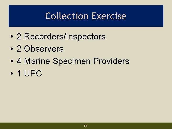 Collection Exercise • • 2 Recorders/Inspectors 2 Observers 4 Marine Specimen Providers 1 UPC