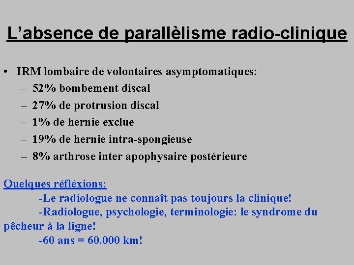 L’absence de parallèlisme radio-clinique • IRM lombaire de volontaires asymptomatiques: – 52% bombement discal