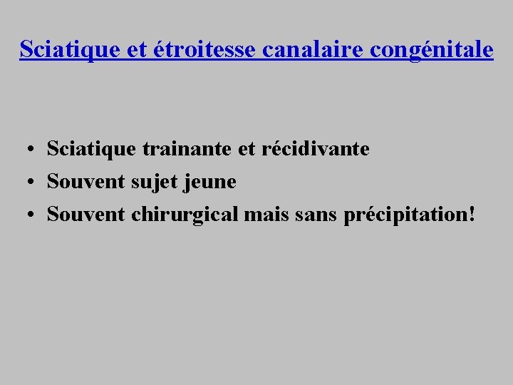 Sciatique et étroitesse canalaire congénitale • Sciatique trainante et récidivante • Souvent sujet jeune