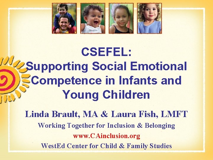CSEFEL: Supporting Social Emotional Competence in Infants and Young Children Linda Brault, MA & CSEFEL: Supporting Social Emotional Competence in Infants and Young Children Linda Brault, MA &