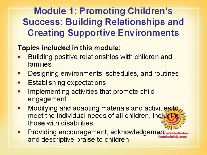 Module 1: Promoting Children’s Success: Building Relationships and Creating Supportive Environments Topics included in Module 1: Promoting Children’s Success: Building Relationships and Creating Supportive Environments Topics included in