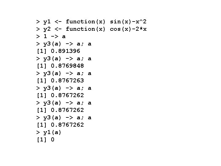 > y 1 <- function(x) sin(x)-x^2 > y 2 <- function(x) cos(x)-2*x > 1