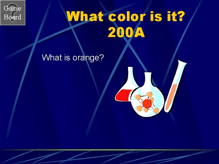 Game Board What color is it? 200 A What is orange? 