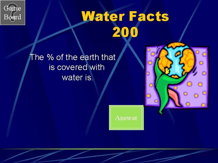 Game Board Water Facts 200 The % of the earth that is covered with