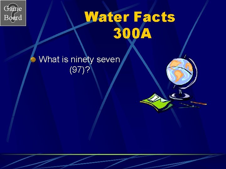 Game Board Water Facts 300 A What is ninety seven (97)? 