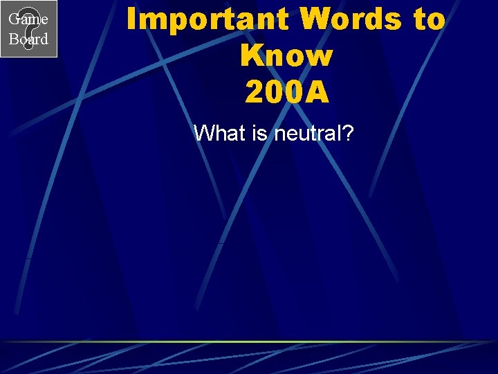 Game Board Important Words to Know 200 A What is neutral? 