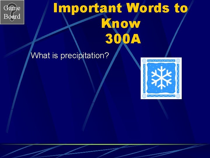 Game Board Important Words to Know 300 A What is precipitation? 