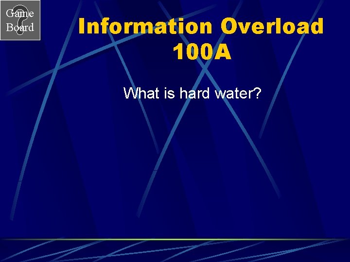 Game Board Information Overload 100 A What is hard water? 