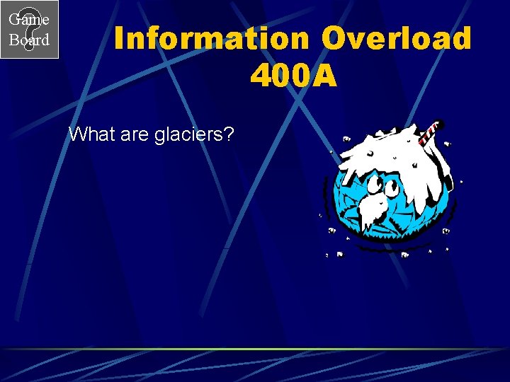 Game Board Information Overload 400 A What are glaciers? 