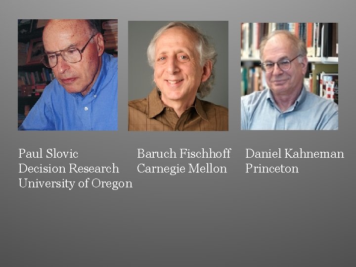 Baruch Fischhoff Paul Slovic Decision Research Carnegie Mellon University of Oregon Daniel Kahneman Princeton