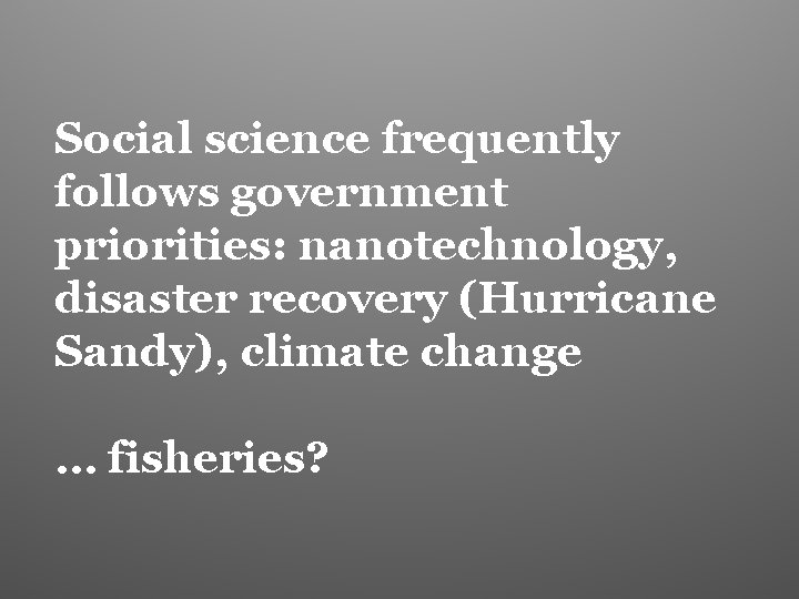 Social science frequently follows government priorities: nanotechnology, disaster recovery (Hurricane Sandy), climate change …