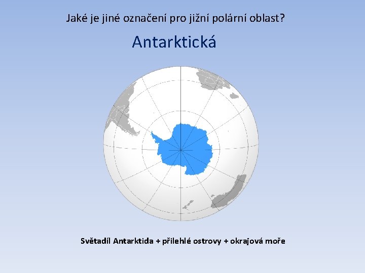 Jaké je jiné označení pro jižní polární oblast? Antarktická Světadíl Antarktida + přilehlé ostrovy