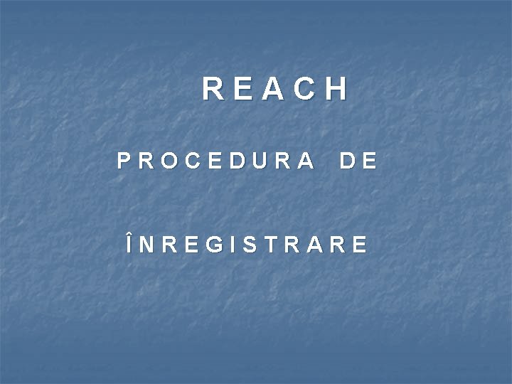 REACH PROCEDURA DE ÎNREGISTRARE 