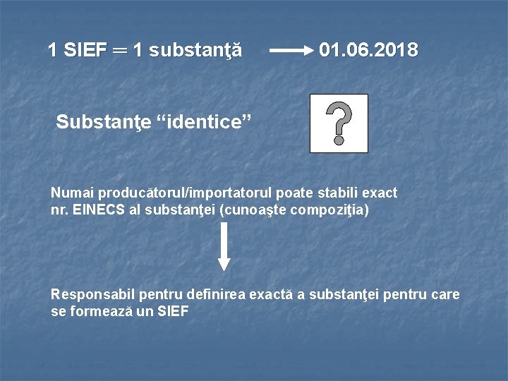 1 SIEF ═ 1 substanţă 01. 06. 2018 Substanţe “identice” Numai producătorul/importatorul poate stabili