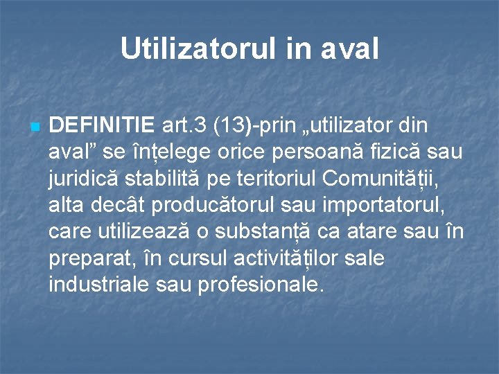 Utilizatorul in aval n DEFINITIE art. 3 (13)-prin „utilizator din aval” se înțelege orice