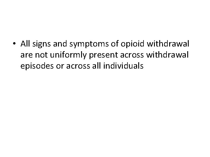  • All signs and symptoms of opioid withdrawal are not uniformly present across