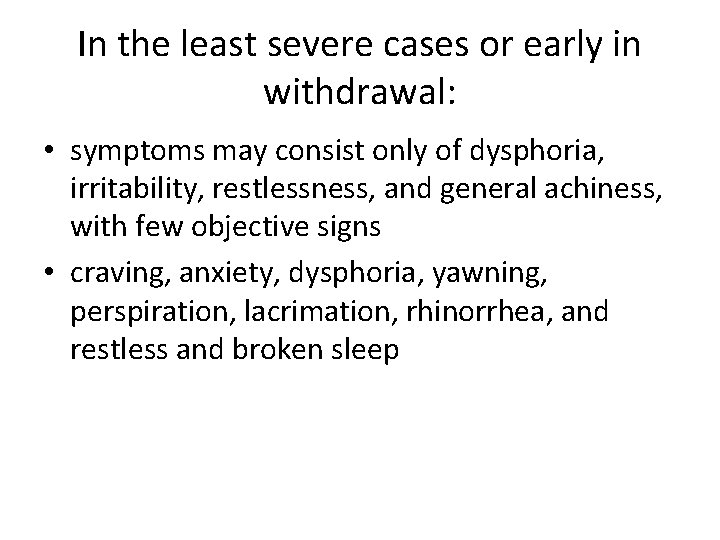 In the least severe cases or early in withdrawal: • symptoms may consist only