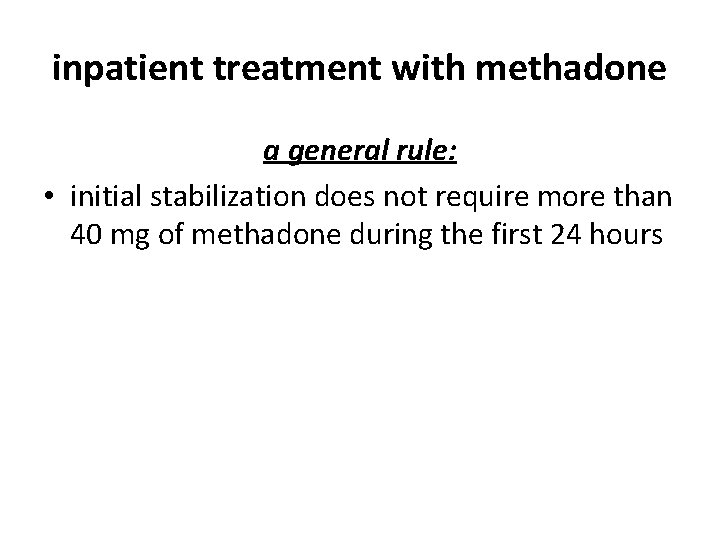 inpatient treatment with methadone a general rule: • initial stabilization does not require more