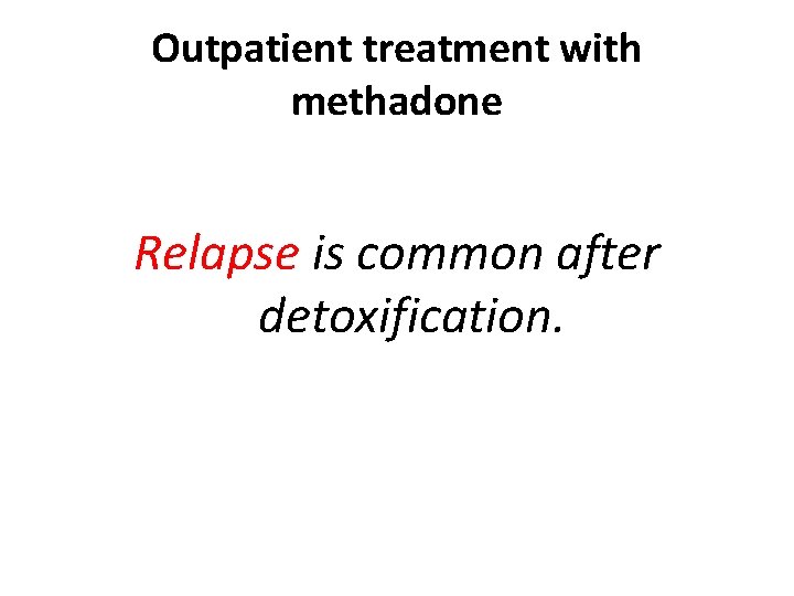 Outpatient treatment with methadone Relapse is common after detoxification. 