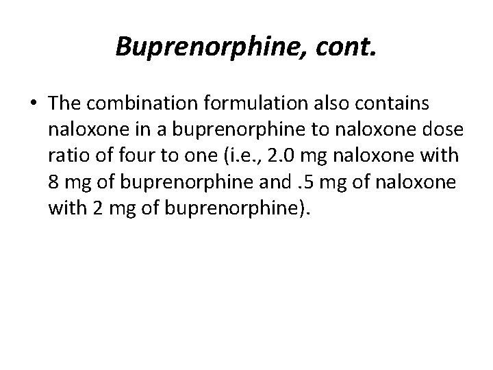 Buprenorphine, cont. • The combination formulation also contains naloxone in a buprenorphine to naloxone