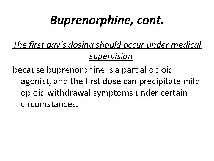 Buprenorphine, cont. The first day's dosing should occur under medical supervision because buprenorphine is