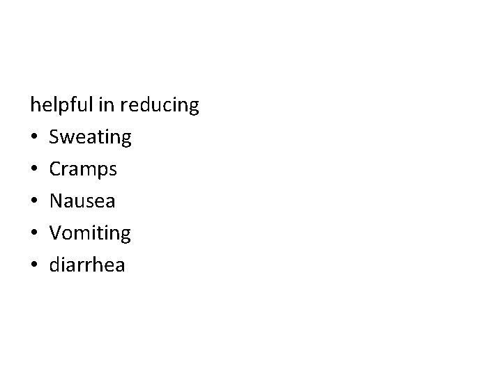 helpful in reducing • Sweating • Cramps • Nausea • Vomiting • diarrhea 