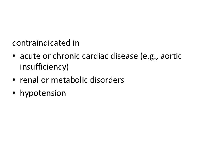 contraindicated in • acute or chronic cardiac disease (e. g. , aortic insufficiency) •