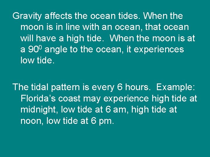 Gravity affects the ocean tides. When the moon is in line with an ocean,