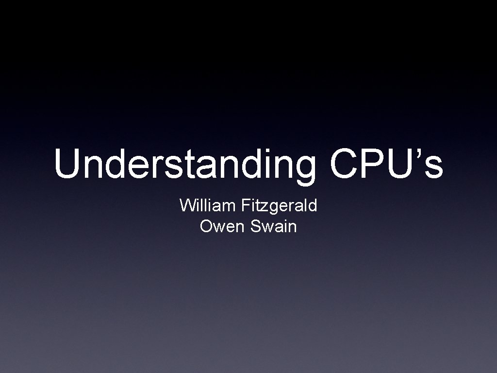 Understanding CPU’s William Fitzgerald Owen Swain 