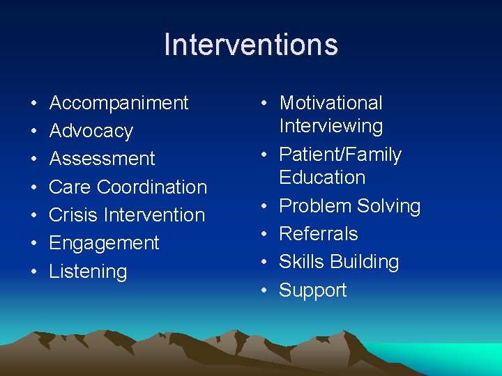 Interventions • • Accompaniment Advocacy Assessment Care Coordination Crisis Intervention Engagement Listening • Motivational