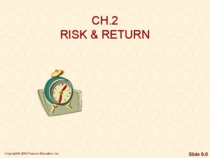 CH. 2 RISK & RETURN Copyright © 2003 Pearson Education, Inc. Slide 5 -0