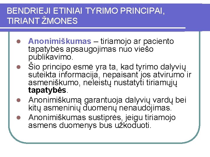 BENDRIEJI ETINIAI TYRIMO PRINCIPAI, TIRIANT ŽMONES Anonimiškumas – tiriamojo ar paciento tapatybės apsaugojimas nuo