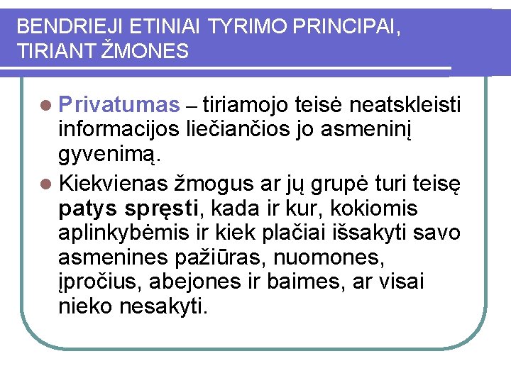 BENDRIEJI ETINIAI TYRIMO PRINCIPAI, TIRIANT ŽMONES l Privatumas – tiriamojo teisė neatskleisti informacijos liečiančios