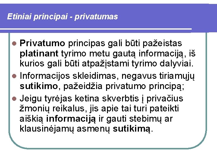 Etiniai principai - privatumas Privatumo principas gali būti pažeistas platinant tyrimo metu gautą informaciją,