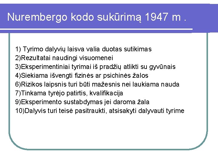 Nurembergo kodo sukūrimą 1947 m. 1) Tyrimo dalyvių laisva valia duotas sutikimas 2)Rezultatai naudingi